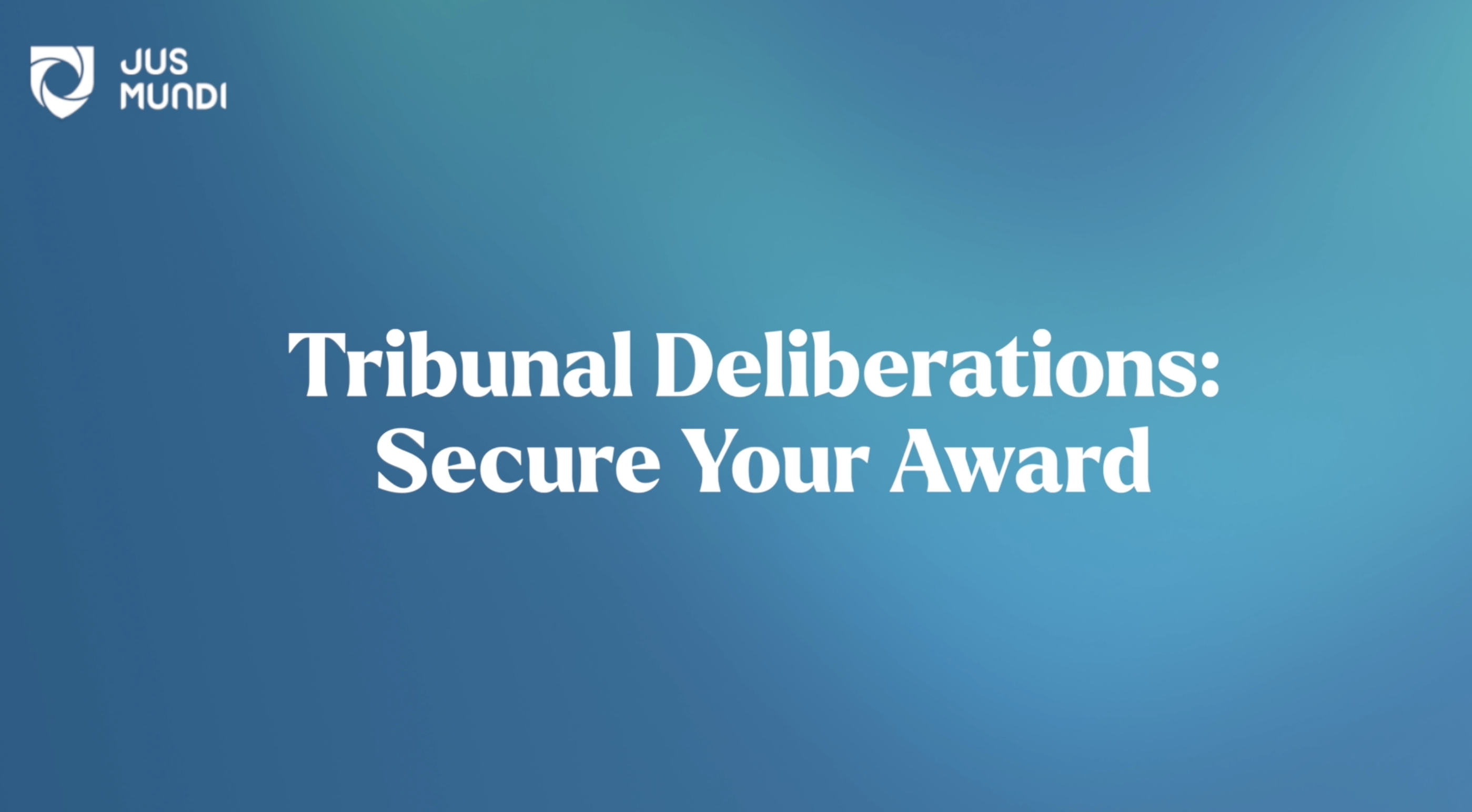 Tribunal Deliberations: Secure Your Award With Confidence
